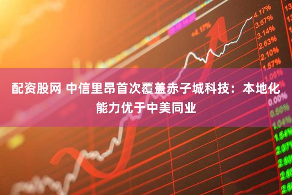 配资股网 中信里昂首次覆盖赤子城科技：本地化能力优于中美同业