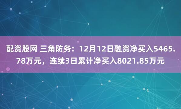 配资股网 三角防务：12月12日融资净买入5465.78万元，连续3日累计净买入8021.85万元