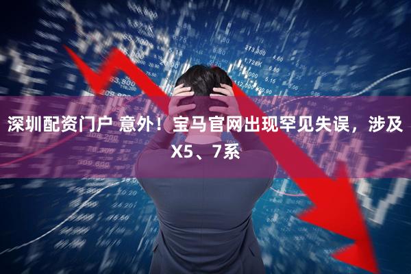 深圳配资门户 意外！宝马官网出现罕见失误，涉及X5、7系