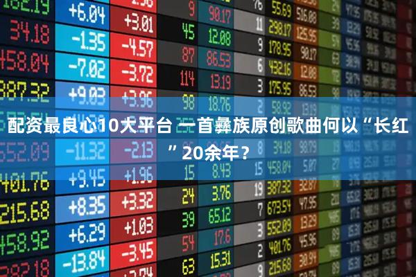 配资最良心10大平台 一首彝族原创歌曲何以“长红”20余年？