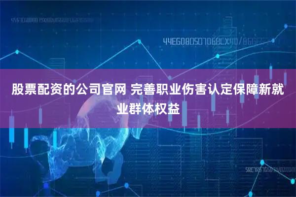 股票配资的公司官网 完善职业伤害认定保障新就业群体权益