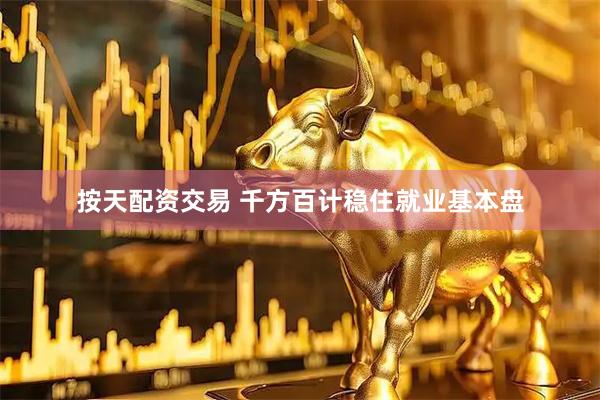 按天配资交易 千方百计稳住就业基本盘